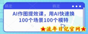 AI作图提效课,用AI快速换100个场景100个模特-流年日记