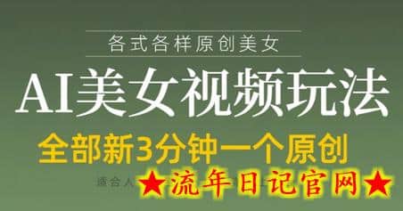 各类AI美女视频玩法，3分钟一个原创，当天可变现-流年日记