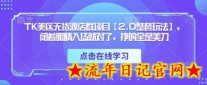 TK美区无货源店群项目【2.0整套玩法】,闭着眼睛入场就对了,挣的全是美刀-流年日记