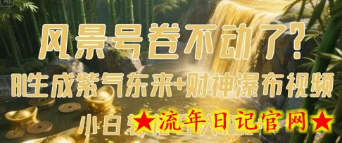 风景号卷不动了？AI一键生成紫气东来+财神瀑布视频，小白轻松日入数张-流年日记