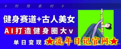 健身赛道+古人美女，AI打造健身圈大v，单日变现多张-流年日记