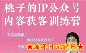 桃子IP公众号内容获客训练营(第3期)，一门让你公众号从0到商业闭环的课程-流年日记