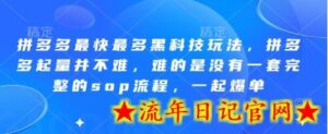 拼多多最快最多黑科技玩法,拼多多起量并不难,难的是没有一套完整的sop流程,一起爆单!-流年日记
