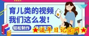 疯狂爆火!抖音,视频号育儿类的视频,小白轻松制作,快速拿到结果-流年日记