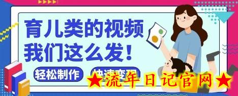 疯狂爆火！抖音，视频号育儿类的视频，小白轻松制作，快速拿到结果-流年日记