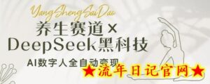 养生赛道+DeepSeek黑科技：AI数字人全自动变现，小白也能月入过W-流年日记
