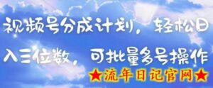视频号分成计划，轻松日入三位数，可批量多号操作-流年日记