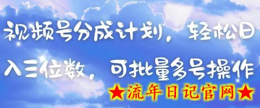 视频号分成计划，轻松日入三位数，可批量多号操作-流年日记