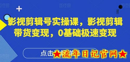 影视剪辑号实操课，影视剪辑带货变现，0基础极速变现-流年日记