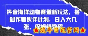 抖音海洋动物赛道新玩法,撸创作者伙伴计划,日入大几张,保姆级教程-流年日记