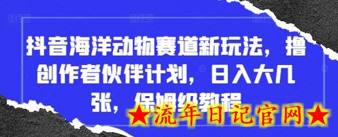 抖音海洋动物赛道新玩法，撸创作者伙伴计划，日入大几张，保姆级教程-流年日记