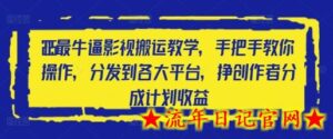 2025最牛逼影视搬运教学，手把手教你操作，分发到各大平台，挣创作者分成计划收益-流年日记