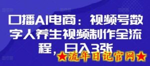 口播AI电商:视频号数字人养生视频制作全流程,日入3张-流年日记