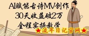 AI赋能古诗MV创作:30天收益破1W,全程实操教学-流年日记
