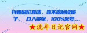 抖音破价直播,靠不露脸读稿子, 日入多张,100%起号-流年日记