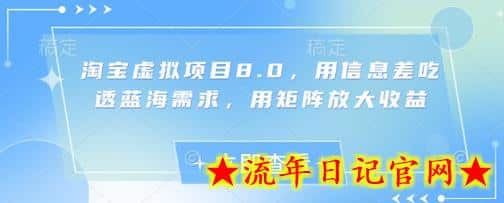 淘宝虚拟项目8.0，用信息差吃透蓝海需求，用矩阵放大收益-流年日记