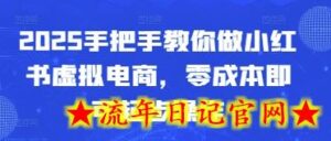 2025手把手教你做小红书虚拟电商,零成本即可起步操作-流年日记