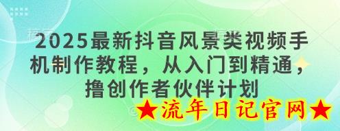 2025最新抖音风景类视频手机制作教程，从入门到精通，撸创作者伙伴计划-流年日记