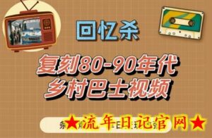 回忆杀!复刻80-90年代乡村巴士视频,条条爆款,单日变现数张-流年日记