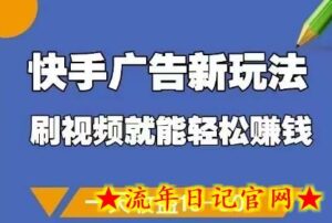 快手广告新玩法，刷视频就能轻松挣钱，一天收益10-50+-流年日记