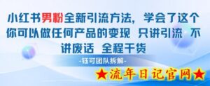 小红书男粉引流 学会了这个变现很容易,不讲废话全程针对男人的打法 全程干货-流年日记