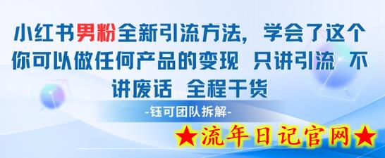 小红书男粉引流 学会了这个变现很容易，不讲废话全程针对男人的打法 全程干货-流年日记