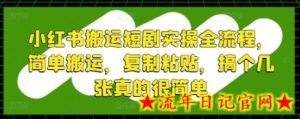 小红书搬运短剧实操全流程,简单搬运,复制粘贴,搞个几张真的很简单-流年日记