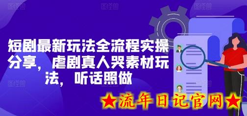 短剧最新玩法全流程实操分享，虐剧真人哭素材玩法，听话照做-流年日记