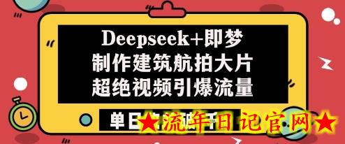 Deepseek+即梦制作建筑航拍大片超绝视频引爆流量单日收益破1k+-流年日记
