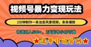 视频号暴力变现玩法，2分钟制作一条治愈风景视频，条条爆款，挂橱窗带货日入多张，2天起号小白可做-流年日记