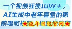 一个视频狂揽10W+点赞,AI生成中老年喜爱的鹦鹉唱歌视频,保姆级教程,轻松挣取创作者分成-流年日记
