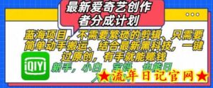 最新爱奇艺创作者分成计划,不需要繁琐的剪辑,只需要简单动手搬运,一键过原创,有手就能做-流年日记