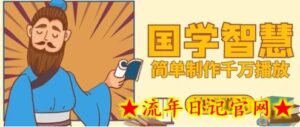 百万点赞！抖音视频号5分钟制作千万播放国学感悟视频，快速拿到结果-流年日记