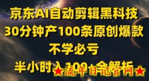 京东AI自动剪辑科技,30分钟产100条原创爆款,不学必亏!半小时入100+全解析-流年日记