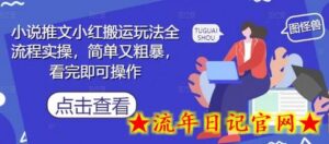 小说推文小红搬运玩法全流程实操,简单又粗暴,看完即可操作-流年日记