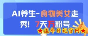 AI养生新玩法,食物美女走秀,7天万粉号-流年日记