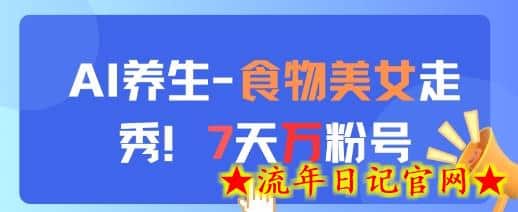 AI养生新玩法，食物美女走秀，7天万粉号-流年日记