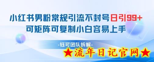 小红书男粉常规引流不封号日引99+变现简单 可矩阵可复制小白容易上手-流年日记