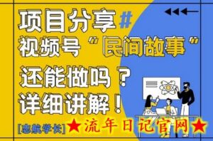 视频号“民间故事”是什么?还能不能做?怎么做?详细讲解-流年日记