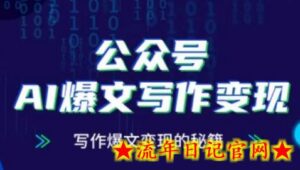公众号AI爆文写作变现秘籍,零基础、指令、变现、涨粉必学的AI爆文写作课-流年日记