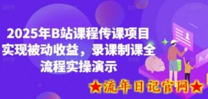 2025年B站课程传课项目实现被动收益,录课制课全流程实操演示-流年日记
