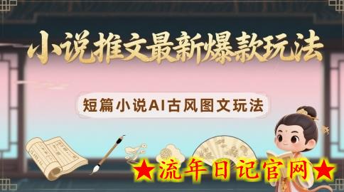 小说推文最新爆款玩法，短篇小说AI古风图文玩法-流年日记