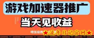 游戏加速器推广项目当天见收益,纯干货喂饭级教程分享-流年日记