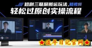 短剧三联屏搬运玩法,短剧搬运轻松过原创实操流程-流年日记