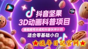 抖音坚果3D动画科普项目，撸视频号分成和抖音伙伴计划，适合零基础小白-流年日记
