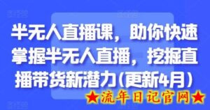 半无人直播课,助你快速掌握半无人直播,挖掘直播带货新潜力(更新5月)-流年日记