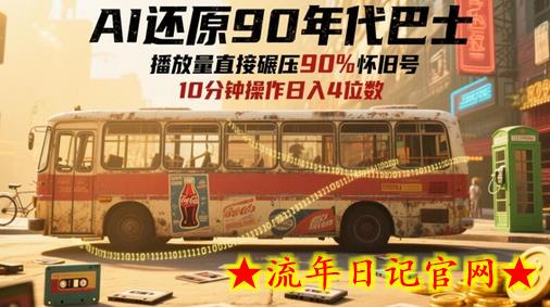 AI还原90年代巴士，一帧就让70后泪崩，播放量直接碾压90%怀旧号，每天操作十分钟，日入四位数-流年日记