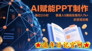 AI赋能PPT制作,每日2小时,普通人0基础实操月入7k+ 的变现攻略-流年日记