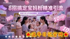 8招搞定宝妈粉精准引流,精准引流10万本地母婴粉,多渠道流量爆破玩法-流年日记