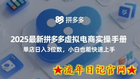 2025最新拼多多虚拟电商实操手册，单店日入3位数，小白也能快速上手【附赠选品工具】-流年日记
